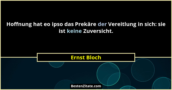 Hoffnung hat eo ipso das Prekäre der Vereitlung in sich: sie ist keine Zuversicht.... - Ernst Bloch