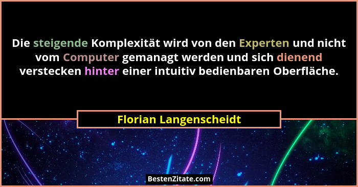 Die steigende Komplexität wird von den Experten und nicht vom Computer gemanagt werden und sich dienend verstecken hinter eine... - Florian Langenscheidt