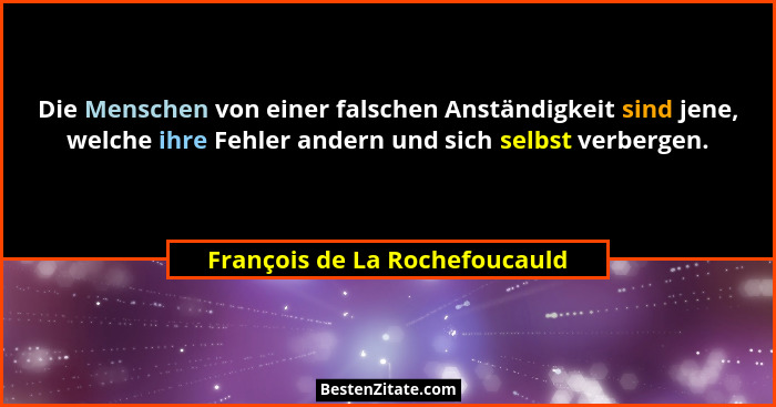 Die Menschen von einer falschen Anständigkeit sind jene, welche ihre Fehler andern und sich selbst verbergen.... - François de La Rochefoucauld