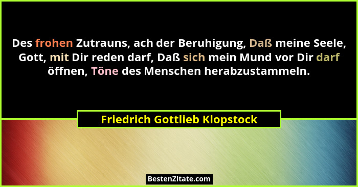 Des frohen Zutrauns, ach der Beruhigung, Daß meine Seele, Gott, mit Dir reden darf, Daß sich mein Mund vor Dir darf öff... - Friedrich Gottlieb Klopstock