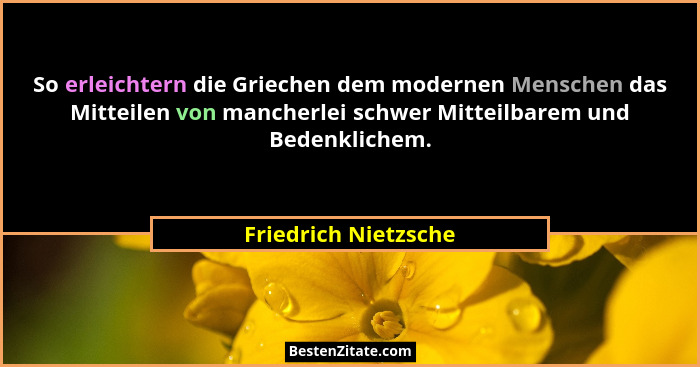 So erleichtern die Griechen dem modernen Menschen das Mitteilen von mancherlei schwer Mitteilbarem und Bedenklichem.... - Friedrich Nietzsche