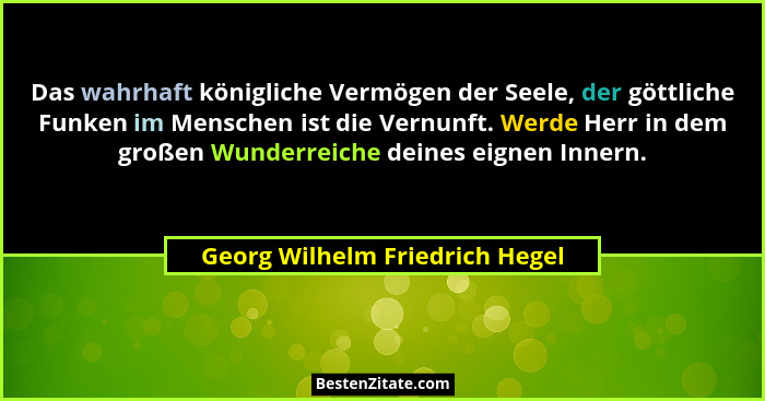 Das wahrhaft königliche Vermögen der Seele, der göttliche Funken im Menschen ist die Vernunft. Werde Herr in dem große... - Georg Wilhelm Friedrich Hegel