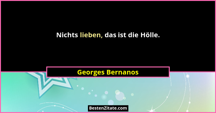 Nichts lieben, das ist die Hölle.... - Georges Bernanos