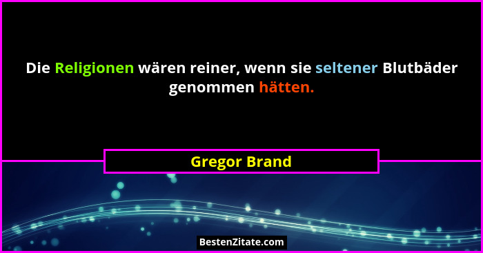 Die Religionen wären reiner, wenn sie seltener Blutbäder genommen hätten.... - Gregor Brand