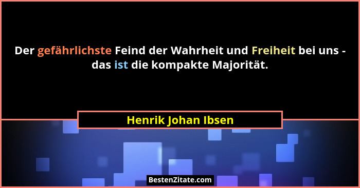 Der gefährlichste Feind der Wahrheit und Freiheit bei uns - das ist die kompakte Majorität.... - Henrik Johan Ibsen