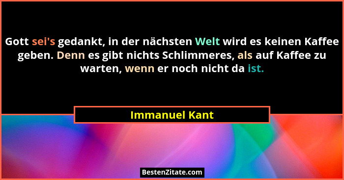 Gott sei's gedankt, in der nächsten Welt wird es keinen Kaffee geben. Denn es gibt nichts Schlimmeres, als auf Kaffee zu warten, w... - Immanuel Kant