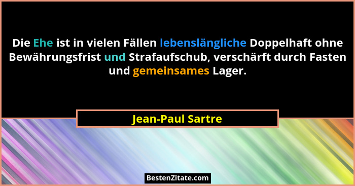 Die Ehe ist in vielen Fällen lebenslängliche Doppelhaft ohne Bewährungsfrist und Strafaufschub, verschärft durch Fasten und gemeins... - Jean-Paul Sartre