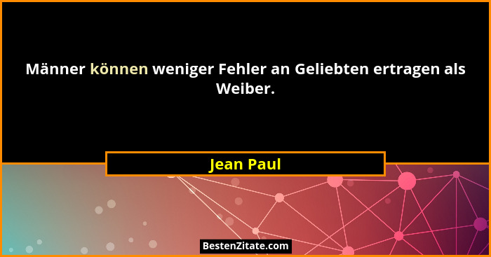 Männer können weniger Fehler an Geliebten ertragen als Weiber.... - Jean Paul