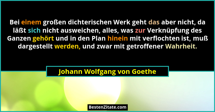 Bei einem großen dichterischen Werk geht das aber nicht, da läßt sich nicht ausweichen, alles, was zur Verknüpfung des Ga... - Johann Wolfgang von Goethe
