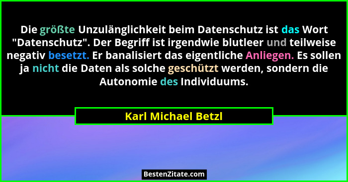 Die größte Unzulänglichkeit beim Datenschutz ist das Wort "Datenschutz". Der Begriff ist irgendwie blutleer und teilweise... - Karl Michael Betzl