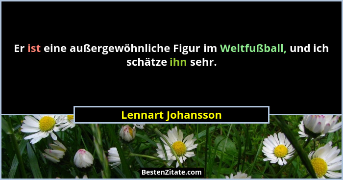 Er ist eine außergewöhnliche Figur im Weltfußball, und ich schätze ihn sehr.... - Lennart Johansson