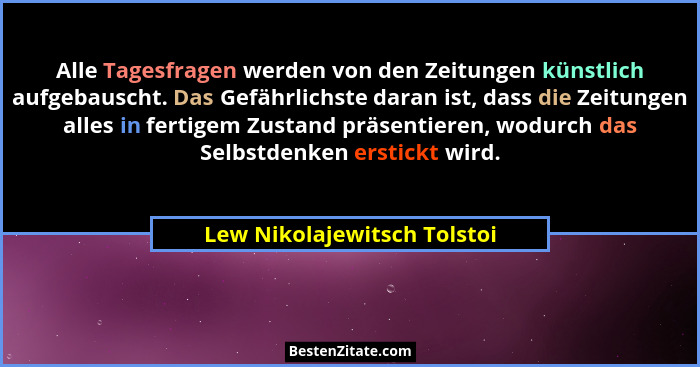 Alle Tagesfragen werden von den Zeitungen künstlich aufgebauscht. Das Gefährlichste daran ist, dass die Zeitungen alles i... - Lew Nikolajewitsch Tolstoi