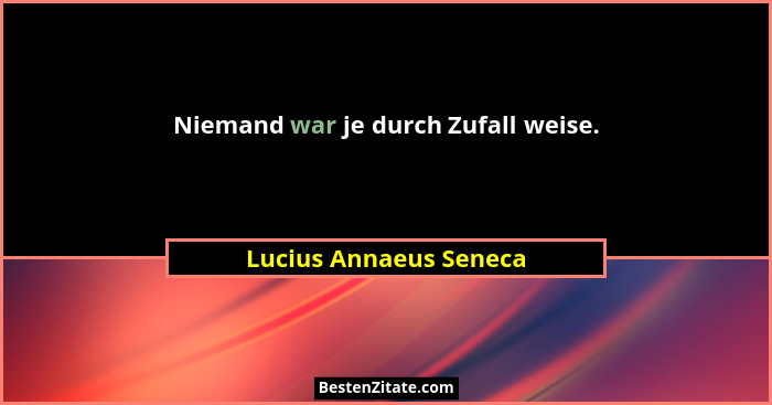 Niemand war je durch Zufall weise.... - Lucius Annaeus Seneca