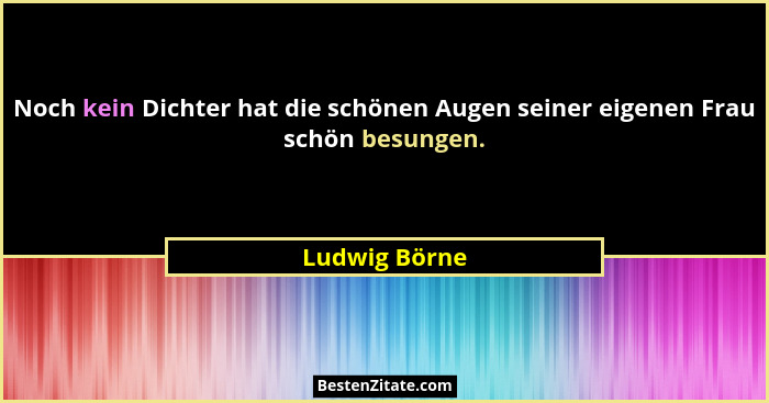 Noch kein Dichter hat die schönen Augen seiner eigenen Frau schön besungen.... - Ludwig Börne