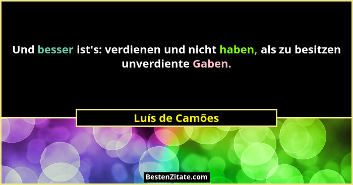 Und besser ist's: verdienen und nicht haben, als zu besitzen unverdiente Gaben.... - Luís de Camões