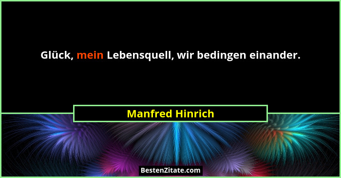 Glück, mein Lebensquell, wir bedingen einander.... - Manfred Hinrich