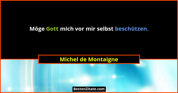 Möge Gott mich vor mir selbst beschützen.... - Michel de Montaigne