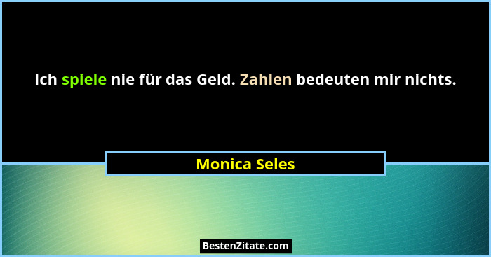 Ich spiele nie für das Geld. Zahlen bedeuten mir nichts.... - Monica Seles
