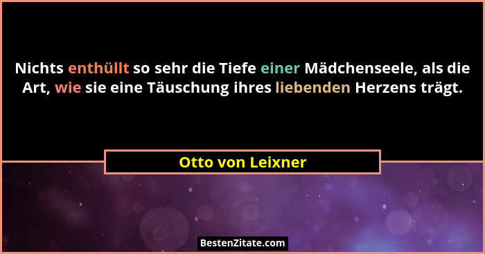 Nichts enthüllt so sehr die Tiefe einer Mädchenseele, als die Art, wie sie eine Täuschung ihres liebenden Herzens trägt.... - Otto von Leixner