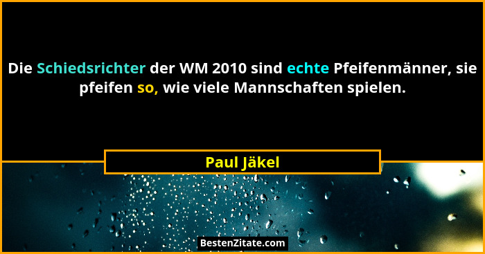 Die Schiedsrichter der WM 2010 sind echte Pfeifenmänner, sie pfeifen so, wie viele Mannschaften spielen.... - Paul Jäkel