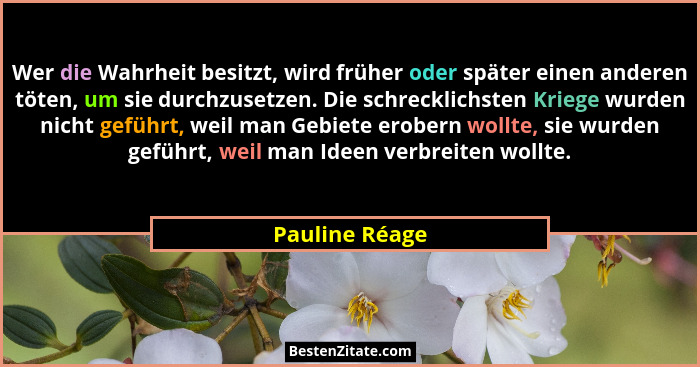 Wer die Wahrheit besitzt, wird früher oder später einen anderen töten, um sie durchzusetzen. Die schrecklichsten Kriege wurden nicht g... - Pauline Réage