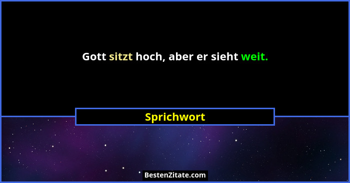 Gott sitzt hoch, aber er sieht weit.... - Sprichwort