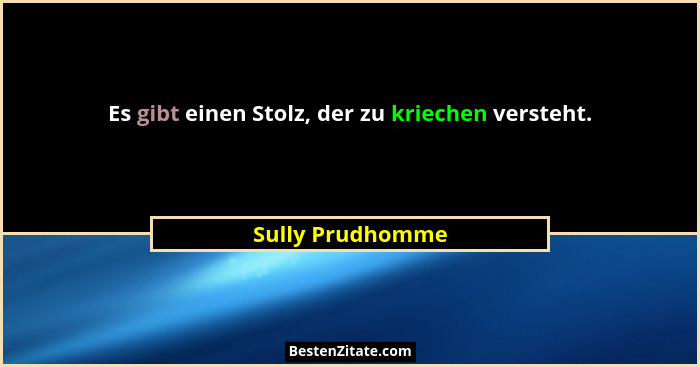Es gibt einen Stolz, der zu kriechen versteht.... - Sully Prudhomme
