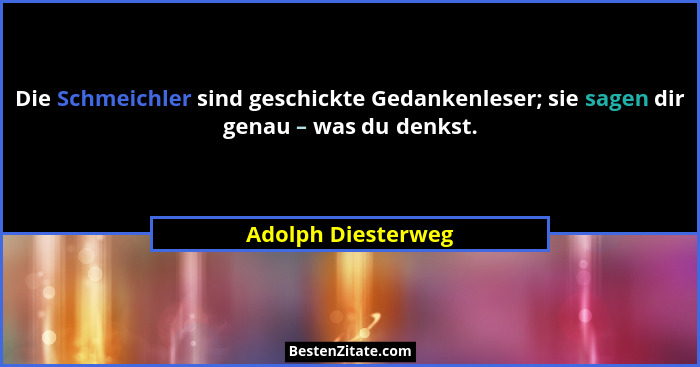 Die Schmeichler sind geschickte Gedankenleser; sie sagen dir genau – was du denkst.... - Adolph Diesterweg