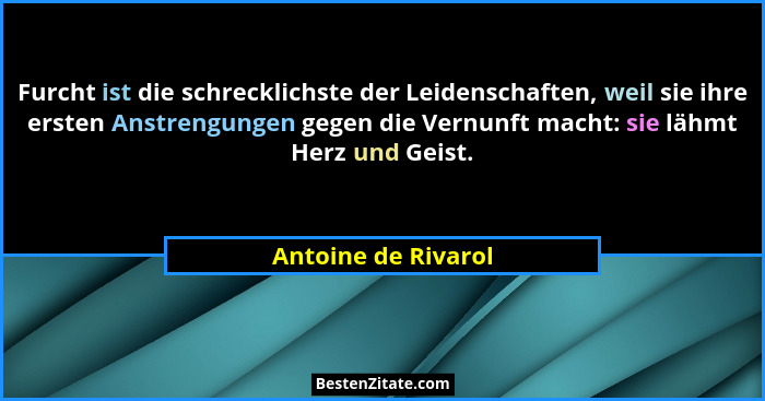 Furcht ist die schrecklichste der Leidenschaften, weil sie ihre ersten Anstrengungen gegen die Vernunft macht: sie lähmt Herz und... - Antoine de Rivarol