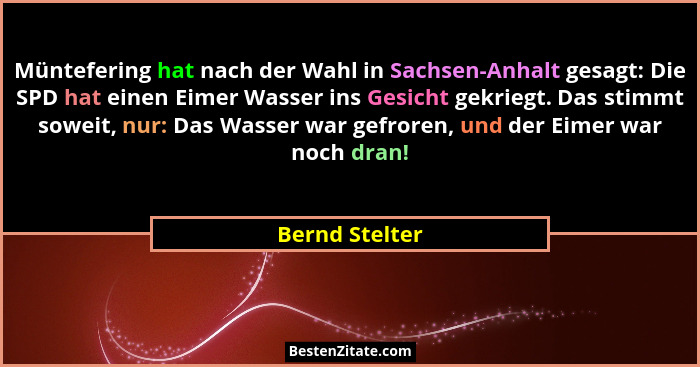 Müntefering hat nach der Wahl in Sachsen-Anhalt gesagt: Die SPD hat einen Eimer Wasser ins Gesicht gekriegt. Das stimmt soweit, nur: D... - Bernd Stelter