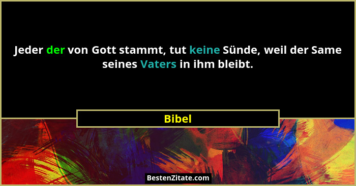 Jeder der von Gott stammt, tut keine Sünde, weil der Same seines Vaters in ihm bleibt.... - Bibel