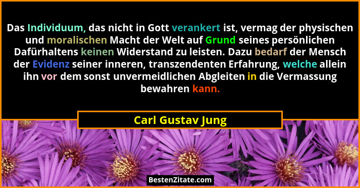 Das Individuum, das nicht in Gott verankert ist, vermag der physischen und moralischen Macht der Welt auf Grund seines persönlichen... - Carl Gustav Jung