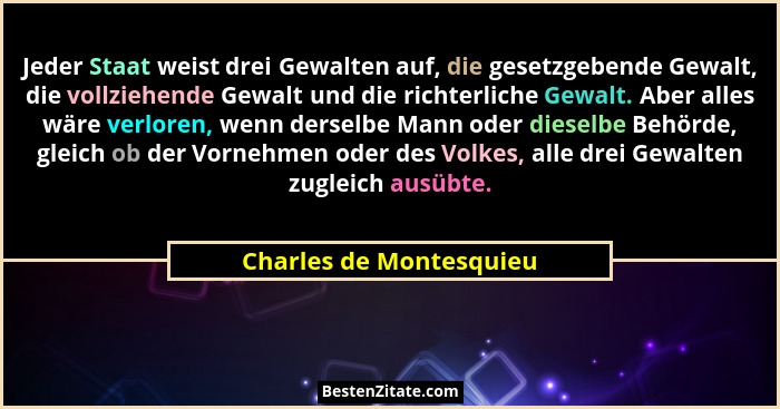 Jeder Staat weist drei Gewalten auf, die gesetzgebende Gewalt, die vollziehende Gewalt und die richterliche Gewalt. Aber alle... - Charles de Montesquieu