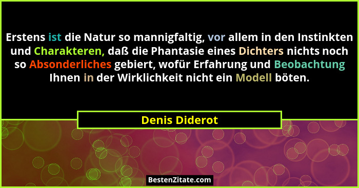 Erstens ist die Natur so mannigfaltig, vor allem in den Instinkten und Charakteren, daß die Phantasie eines Dichters nichts noch so Ab... - Denis Diderot