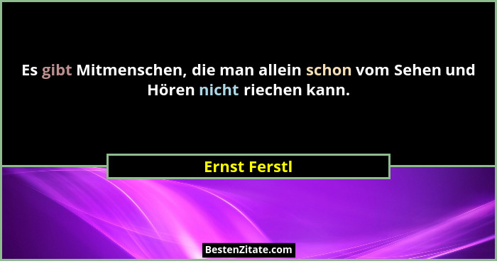 Es gibt Mitmenschen, die man allein schon vom Sehen und Hören nicht riechen kann.... - Ernst Ferstl