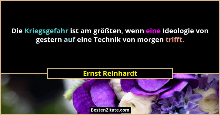 Die Kriegsgefahr ist am größten, wenn eine Ideologie von gestern auf eine Technik von morgen trifft.... - Ernst Reinhardt