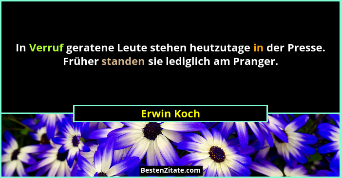 In Verruf geratene Leute stehen heutzutage in der Presse. Früher standen sie lediglich am Pranger.... - Erwin Koch