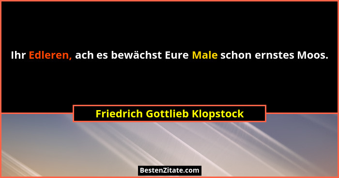 Ihr Edleren, ach es bewächst Eure Male schon ernstes Moos.... - Friedrich Gottlieb Klopstock