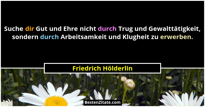 Suche dir Gut und Ehre nicht durch Trug und Gewalttätigkeit, sondern durch Arbeitsamkeit und Klugheit zu erwerben.... - Friedrich Hölderlin