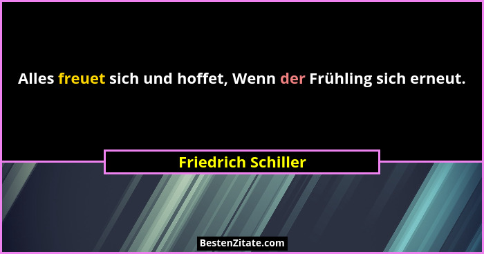 Alles freuet sich und hoffet, Wenn der Frühling sich erneut.... - Friedrich Schiller