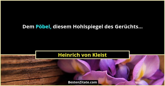 Dem Pöbel, diesem Hohlspiegel des Gerüchts...... - Heinrich von Kleist