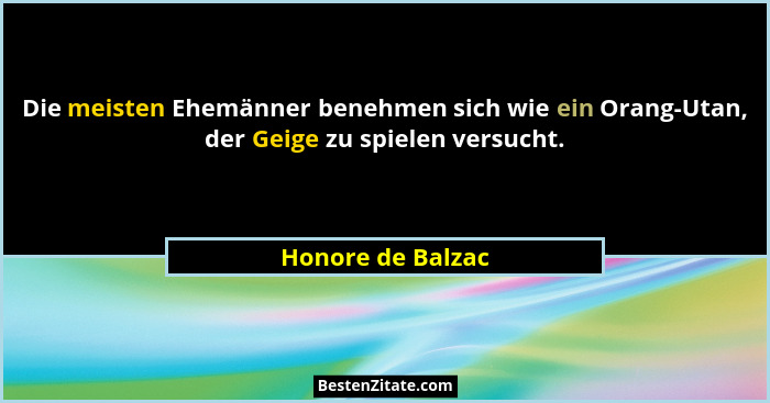 Die meisten Ehemänner benehmen sich wie ein Orang-Utan, der Geige zu spielen versucht.... - Honore de Balzac