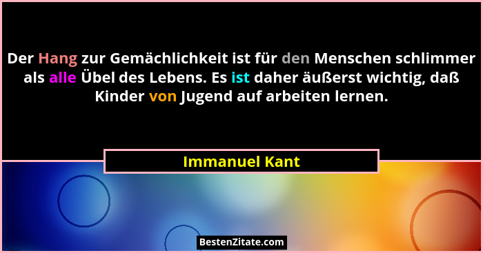Der Hang zur Gemächlichkeit ist für den Menschen schlimmer als alle Übel des Lebens. Es ist daher äußerst wichtig, daß Kinder von Juge... - Immanuel Kant