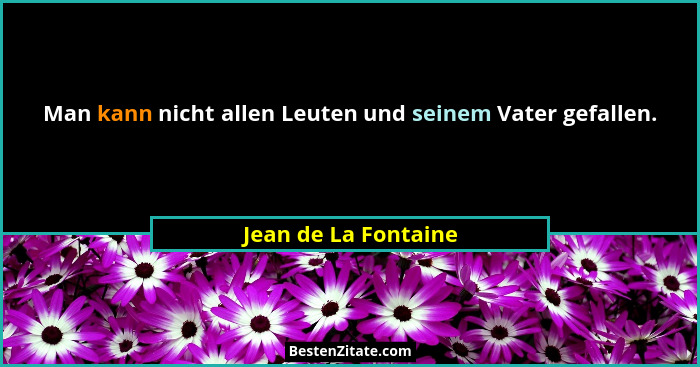 Man kann nicht allen Leuten und seinem Vater gefallen.... - Jean de La Fontaine