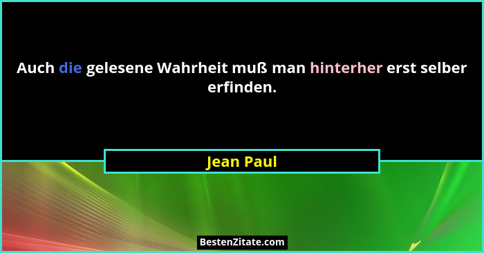 Auch die gelesene Wahrheit muß man hinterher erst selber erfinden.... - Jean Paul