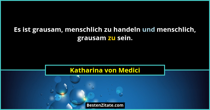 Es ist grausam, menschlich zu handeln und menschlich, grausam zu sein.... - Katharina von Medici