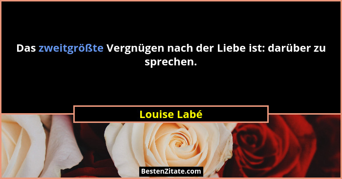 Das zweitgrößte Vergnügen nach der Liebe ist: darüber zu sprechen.... - Louise Labé
