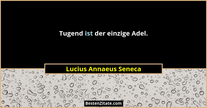 Tugend ist der einzige Adel.... - Lucius Annaeus Seneca