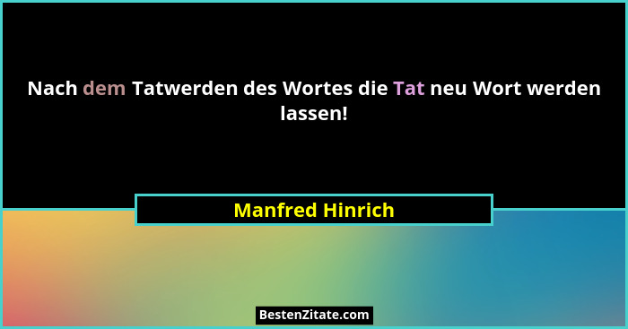Nach dem Tatwerden des Wortes die Tat neu Wort werden lassen!... - Manfred Hinrich