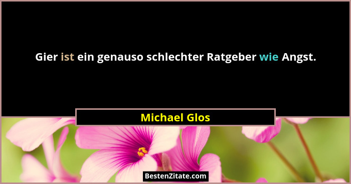 Gier ist ein genauso schlechter Ratgeber wie Angst.... - Michael Glos